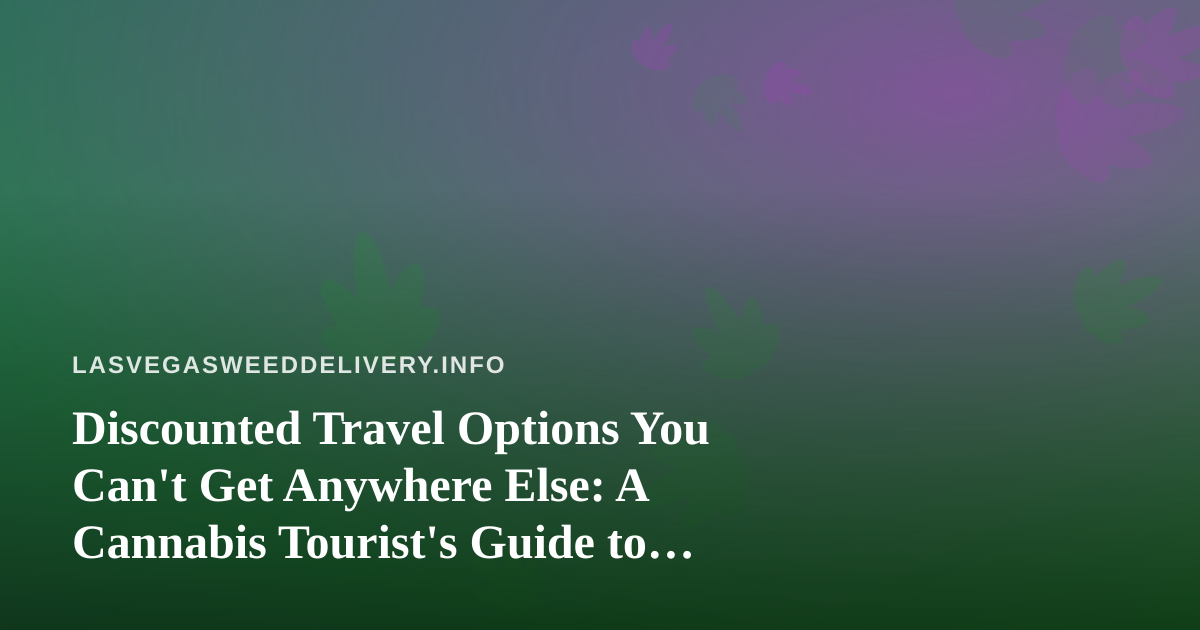 Discounted Travel Options You Can’t Get Anywhere Else: A Cannabis Tourist’s Guide to Vegas