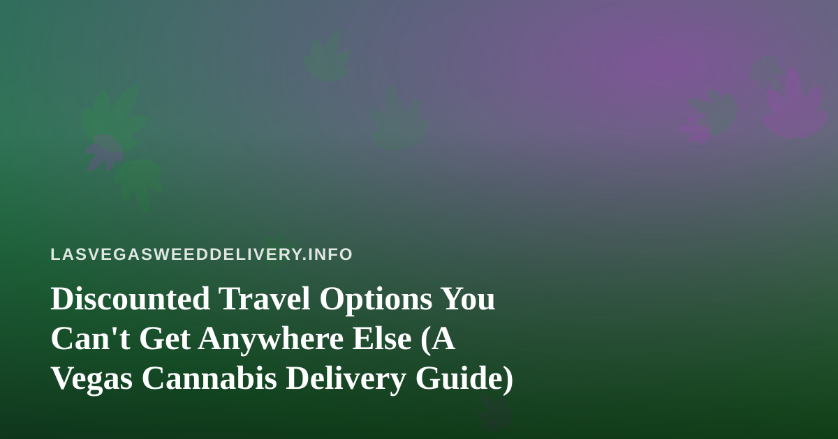 Discounted Travel Options You Can’t Get Anywhere Else (A Vegas Cannabis Delivery Guide)