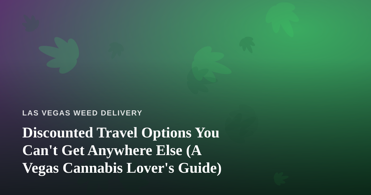 Discounted Travel Options You Can’t Get Anywhere Else (A Vegas Cannabis Lover’s Guide)