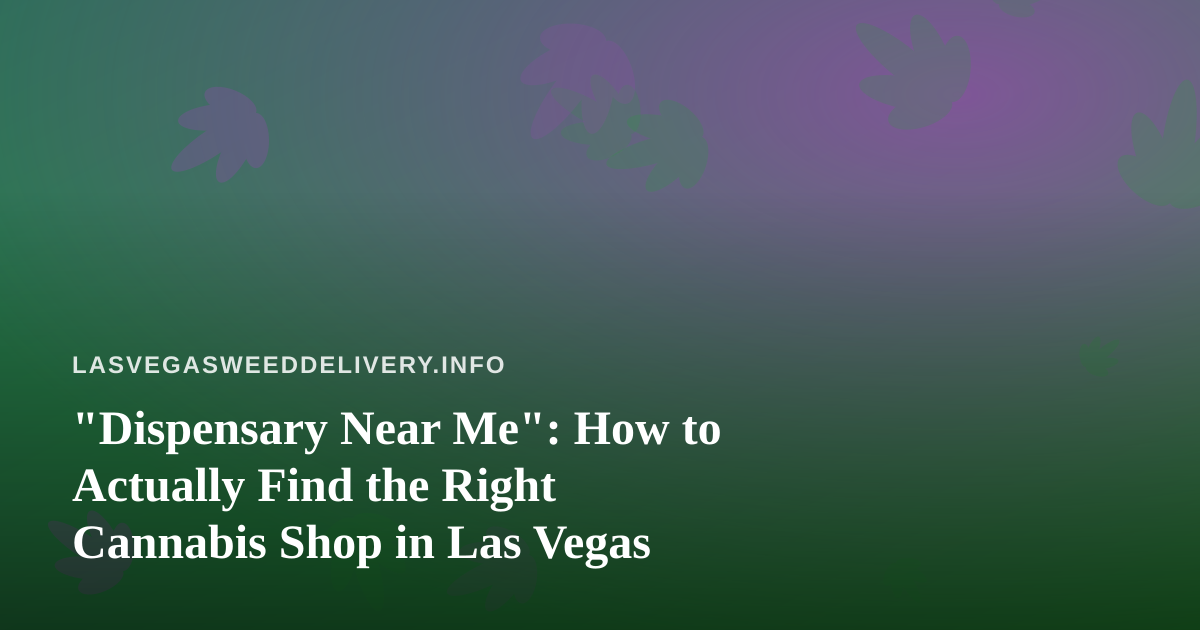 “Dispensary Near Me”: How to Actually Find the Right Cannabis Shop in Las Vegas