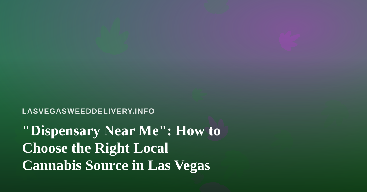 “Dispensary Near Me”: How to Choose the Right Local Cannabis Source in Las Vegas