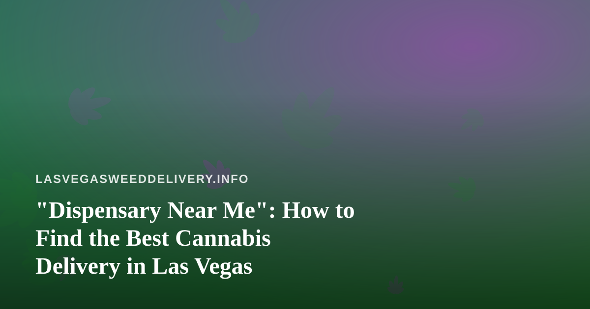 “Dispensary Near Me”: How to Find the Best Cannabis Delivery in Las Vegas