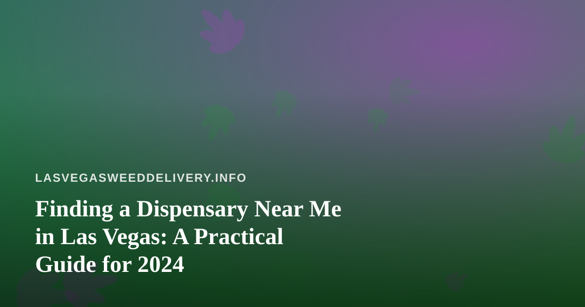 Finding a Dispensary Near Me in Las Vegas: A Practical Guide for 2024