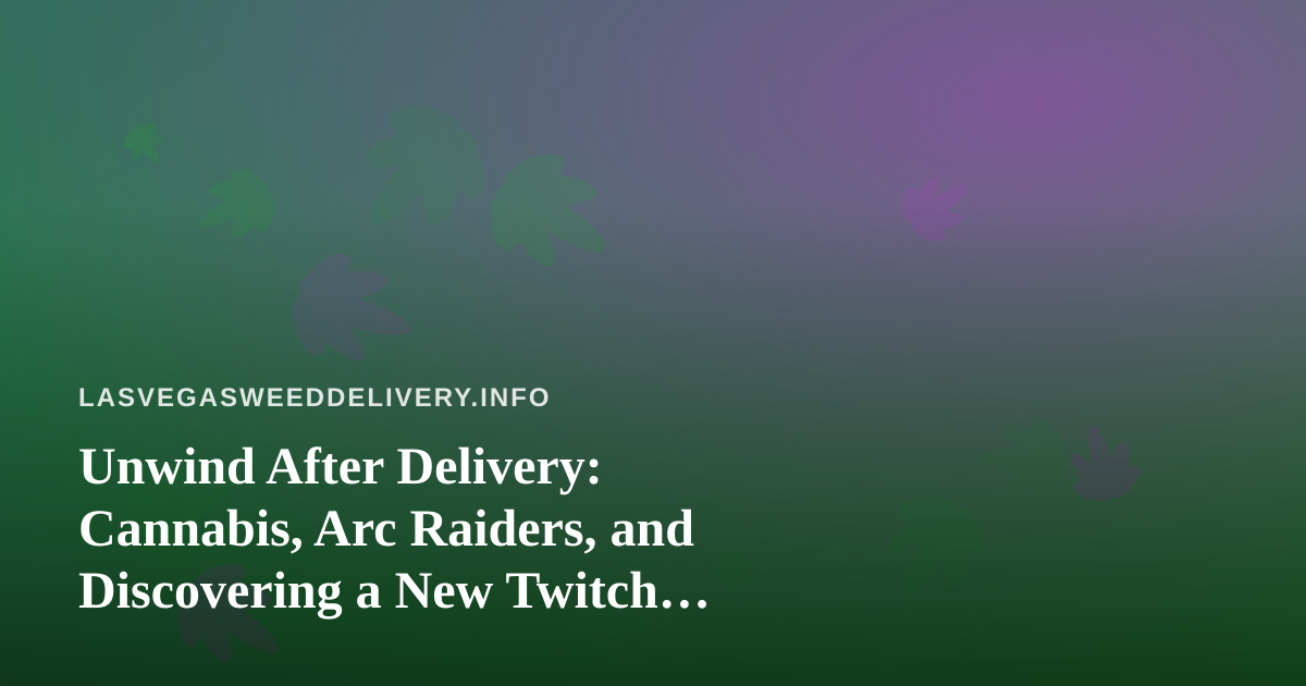 Unwind After Delivery: Cannabis, Arc Raiders, and Discovering a New Twitch Streamer