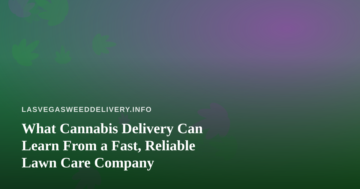 What Cannabis Delivery Can Learn From a Fast, Reliable Lawn Care Company