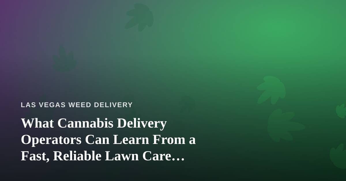 What Cannabis Delivery Operators Can Learn From a Fast, Reliable Lawn Care Company