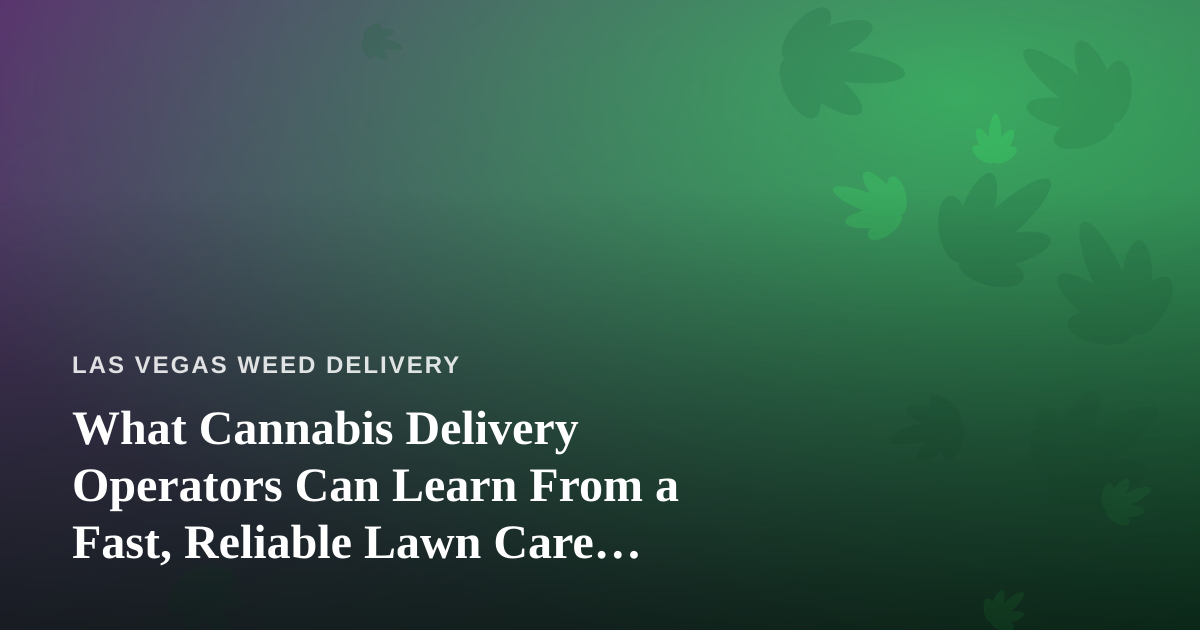 What Cannabis Delivery Operators Can Learn From a Fast, Reliable Lawn Care Company