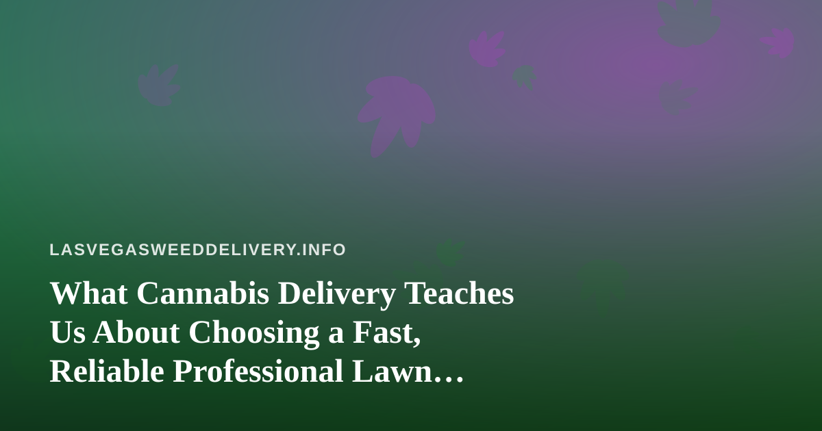 What Cannabis Delivery Teaches Us About Choosing a Fast, Reliable Professional Lawn Care Company