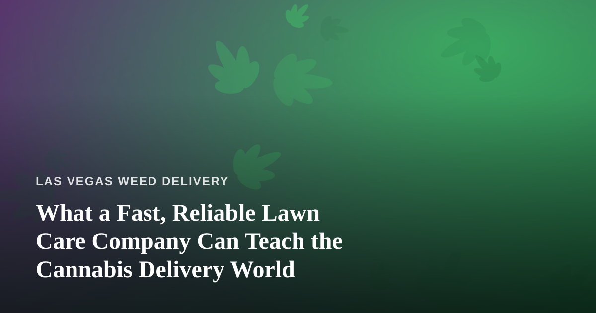 What a Fast, Reliable Lawn Care Company Can Teach the Cannabis Delivery World