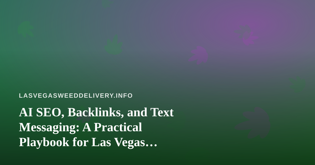 AI SEO, Backlinks, and Text Messaging: A Practical Playbook for Las Vegas Cannabis Delivery