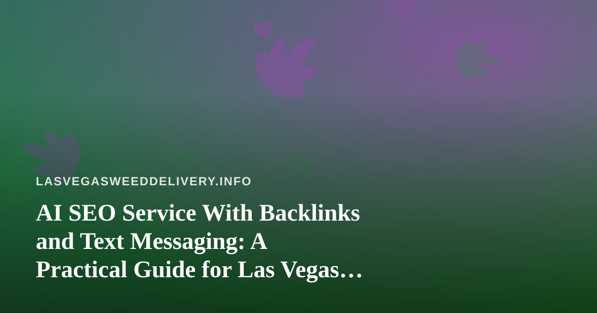 AI SEO Service With Backlinks and Text Messaging: A Practical Guide for Las Vegas Cannabis Delivery