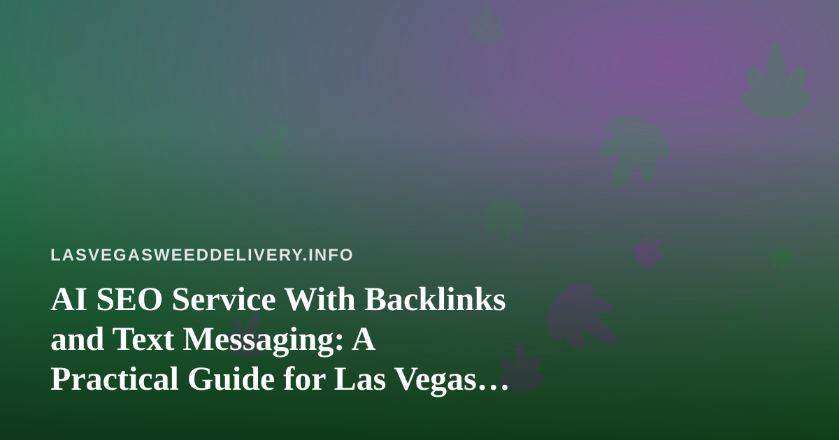 AI SEO Service With Backlinks and Text Messaging: A Practical Guide for Las Vegas Cannabis Delivery