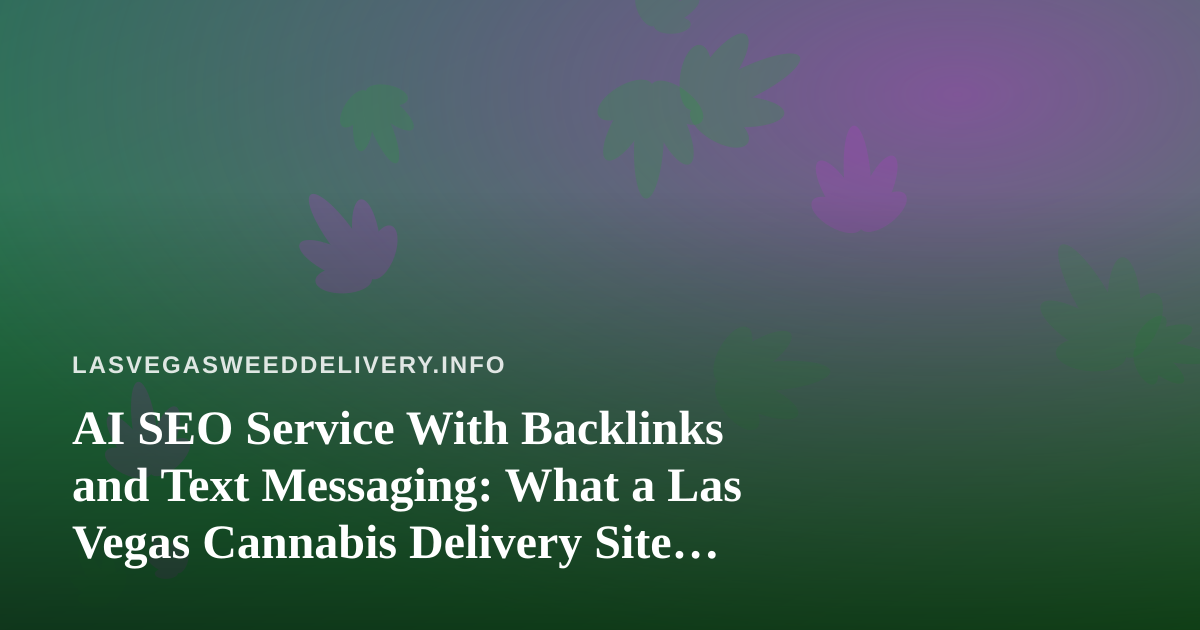AI SEO Service With Backlinks and Text Messaging: What a Las Vegas Cannabis Delivery Site Should Know