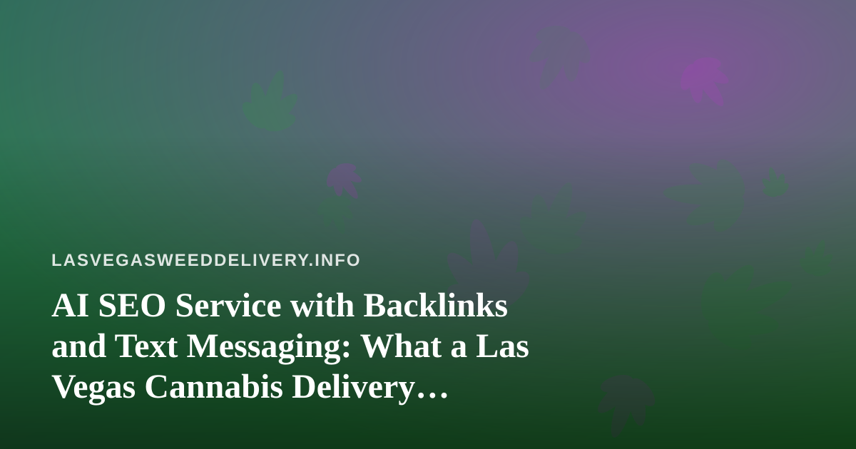 AI SEO Service with Backlinks and Text Messaging: What a Las Vegas Cannabis Delivery Business Should Know