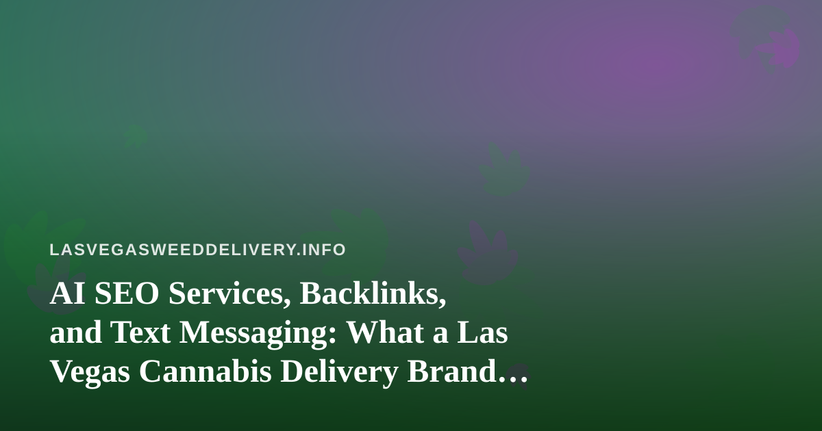 AI SEO Services, Backlinks, and Text Messaging: What a Las Vegas Cannabis Delivery Brand Should Actually Use