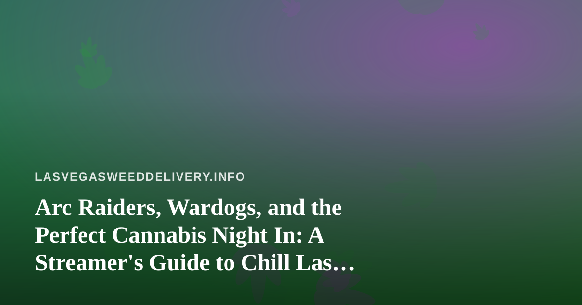 Arc Raiders, Wardogs, and the Perfect Cannabis Night In: A Streamer’s Guide to Chill Las Vegas Evenings