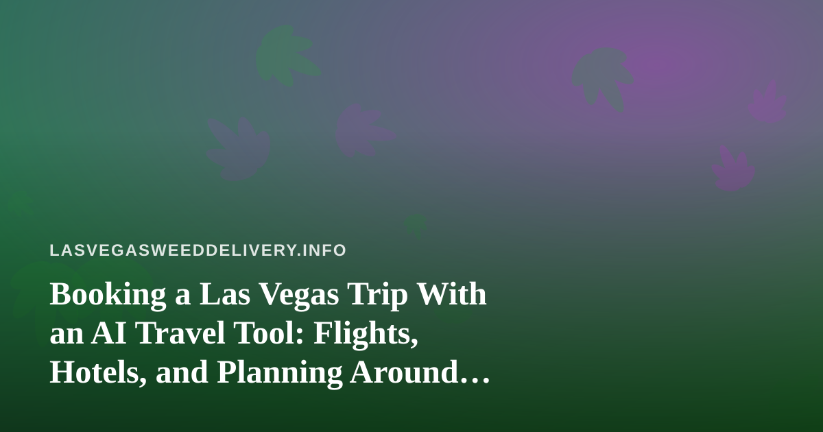 Booking a Las Vegas Trip With an AI Travel Tool: Flights, Hotels, and Planning Around Cannabis Delivery