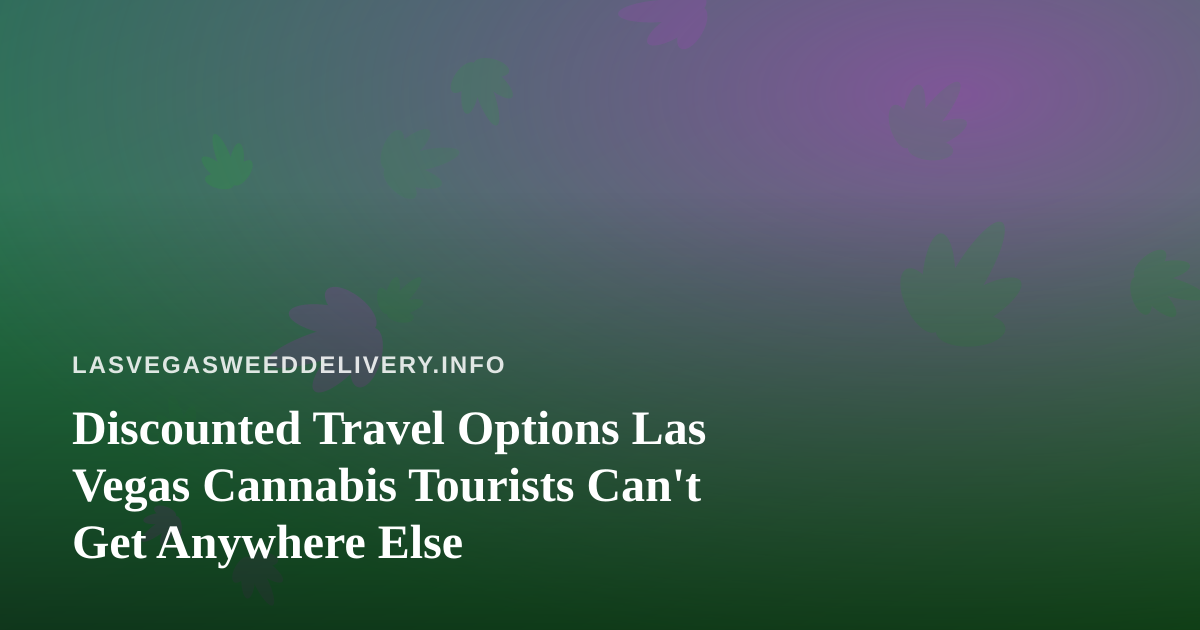 Discounted Travel Options Las Vegas Cannabis Tourists Can’t Get Anywhere Else