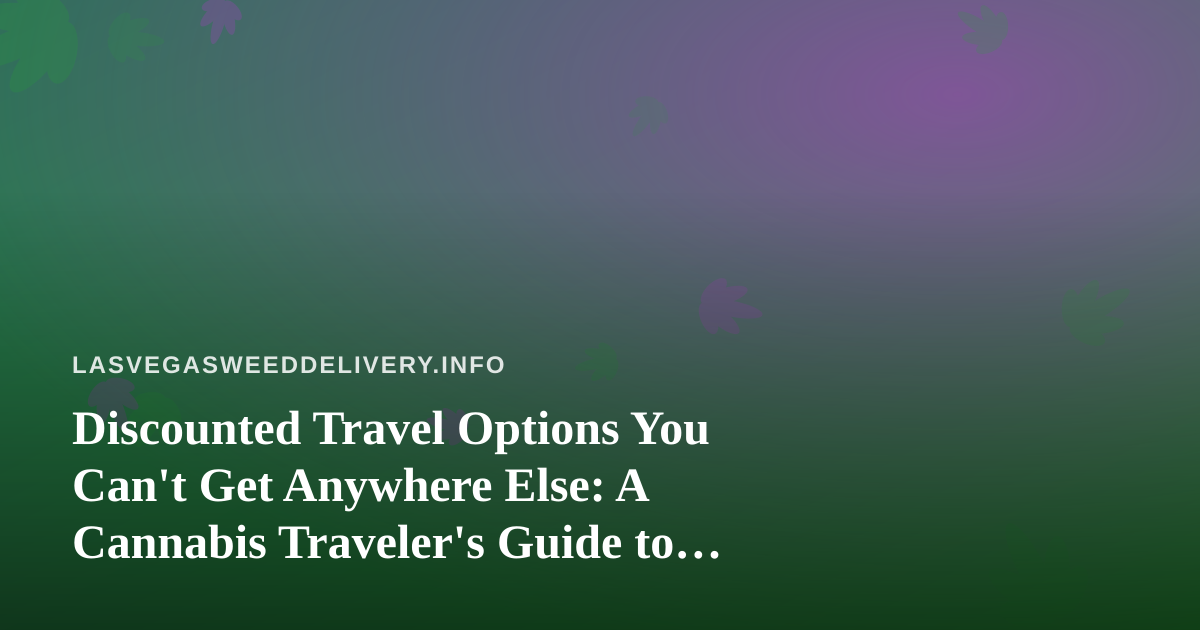 Discounted Travel Options You Can’t Get Anywhere Else: A Cannabis Traveler’s Guide to Vegas