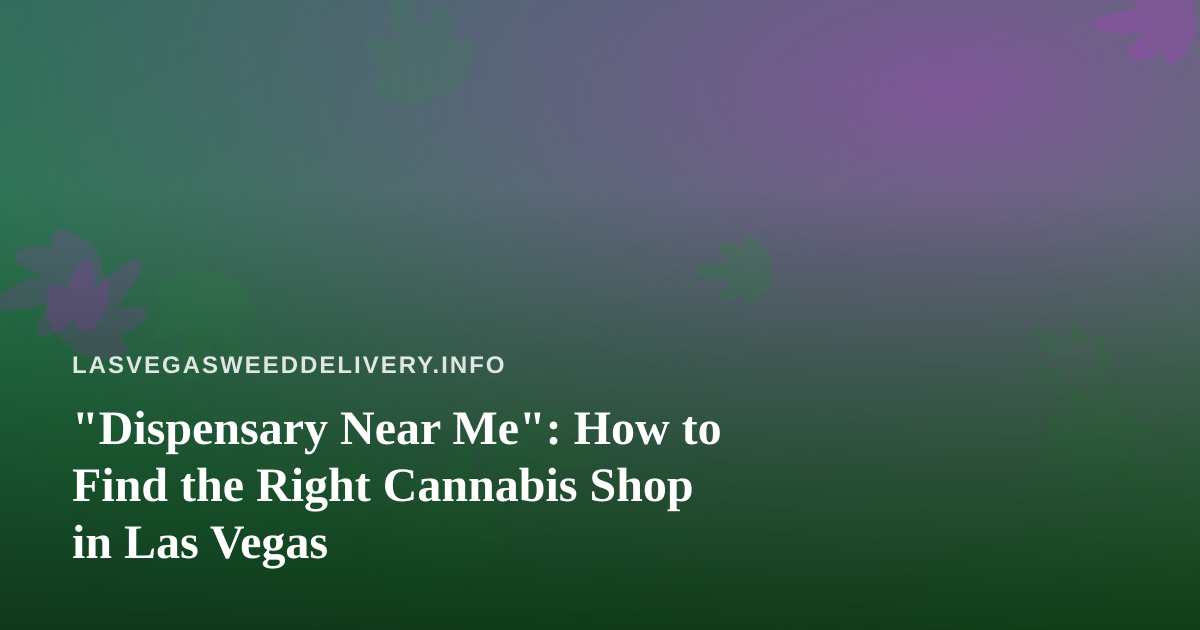 “Dispensary Near Me”: How to Find the Right Cannabis Shop in Las Vegas