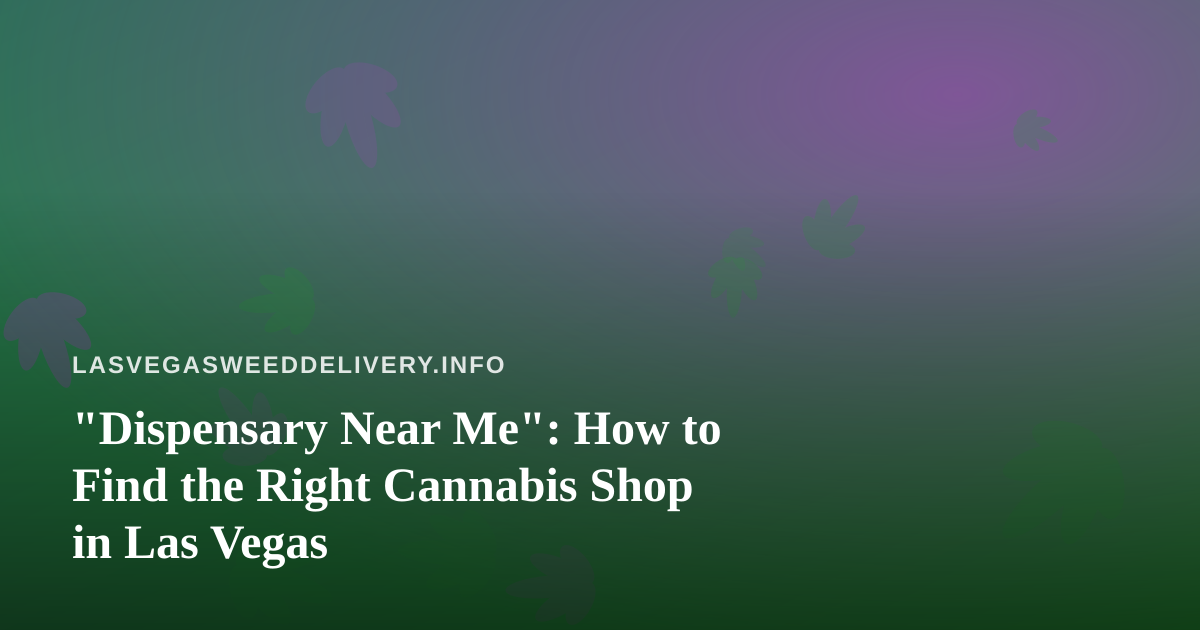 “Dispensary Near Me”: How to Find the Right Cannabis Shop in Las Vegas