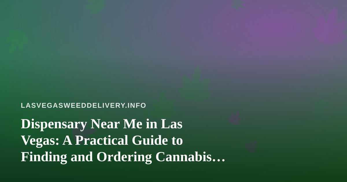 Dispensary Near Me in Las Vegas: A Practical Guide to Finding and Ordering Cannabis Delivery