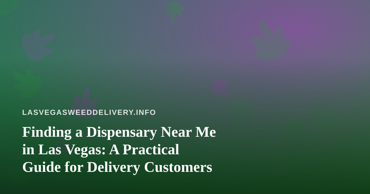 Finding a Dispensary Near Me in Las Vegas: A Practical Guide for Delivery Customers