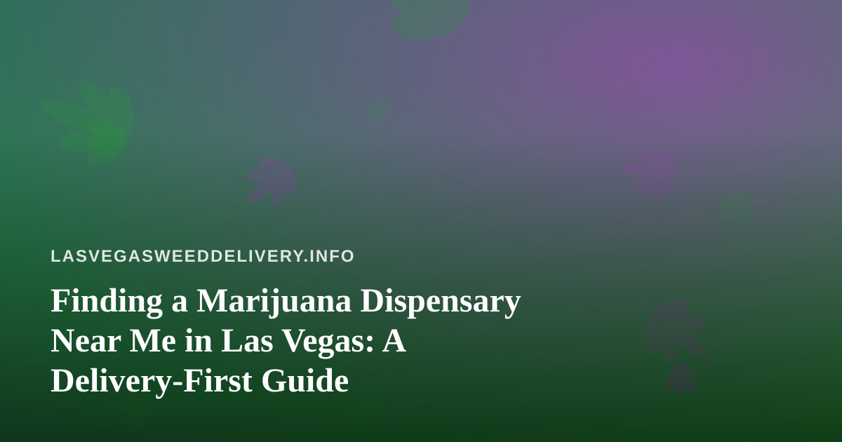 Finding a Marijuana Dispensary Near Me in Las Vegas: A Delivery-First Guide