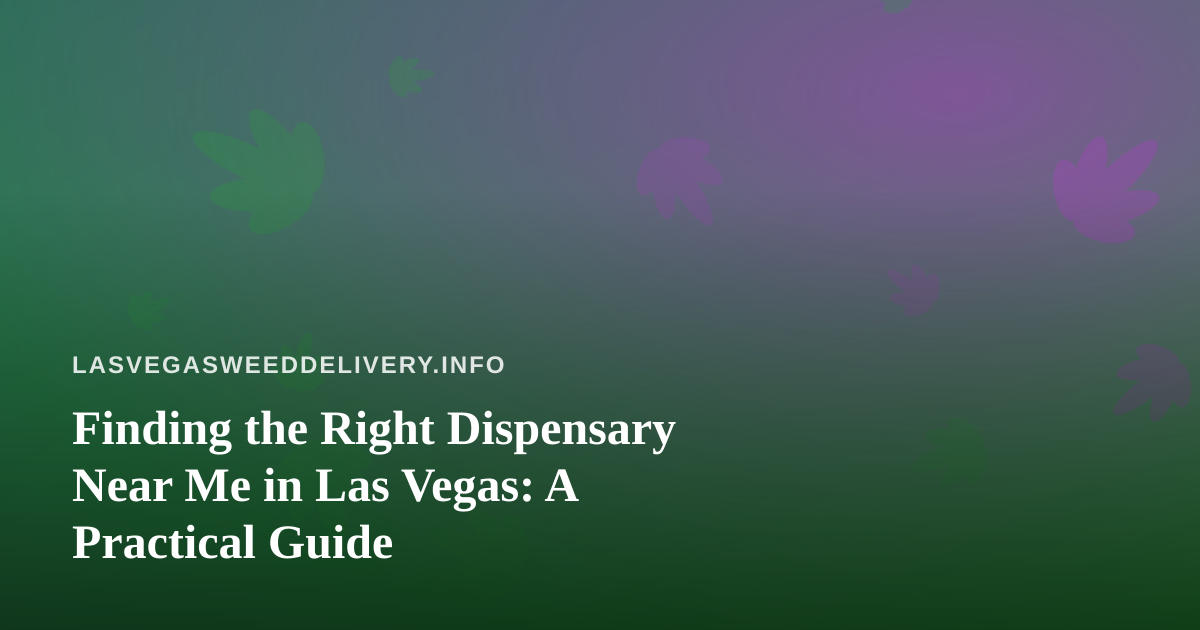Finding the Right Dispensary Near Me in Las Vegas: A Practical Guide