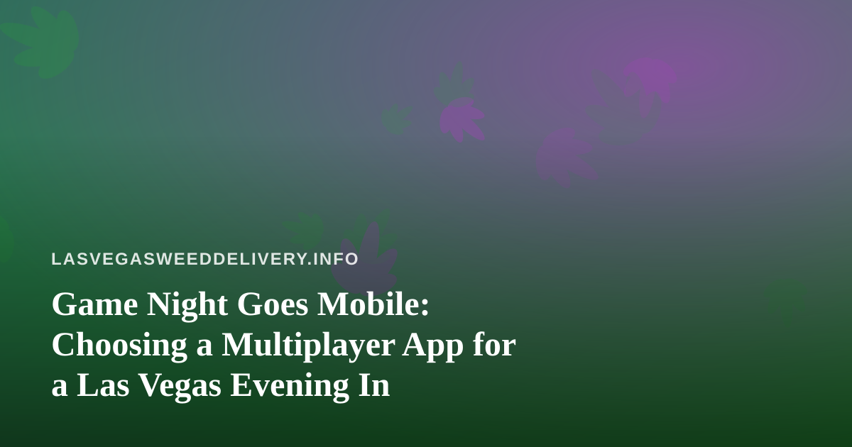 Game Night Goes Mobile: Choosing a Multiplayer App for a Las Vegas Evening In