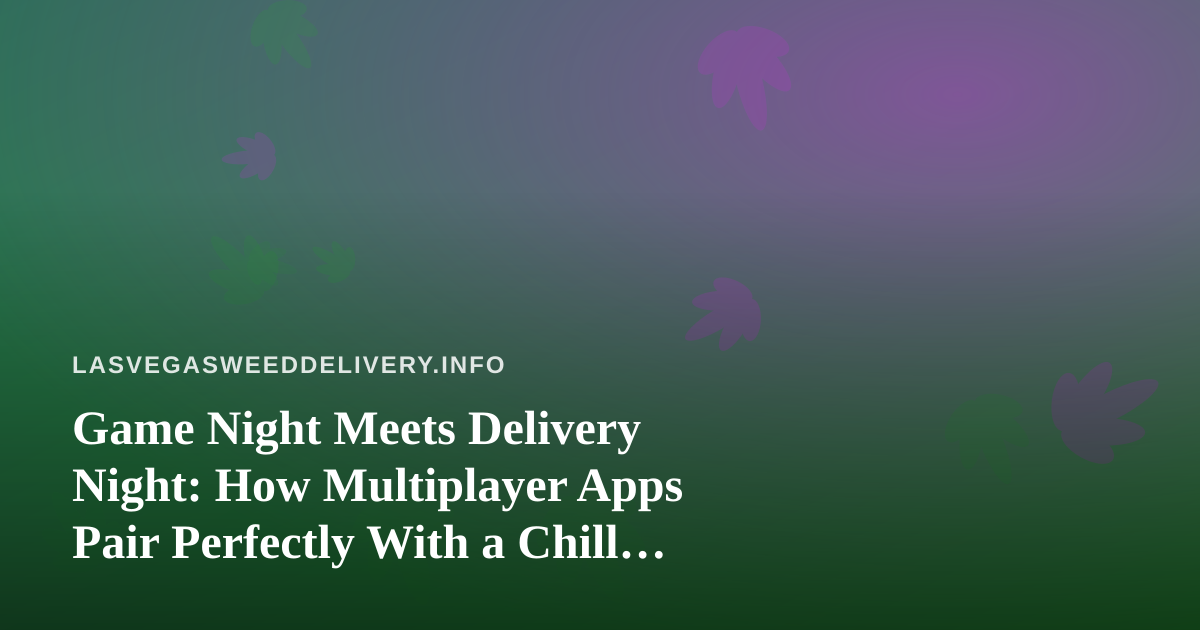 Game Night Meets Delivery Night: How Multiplayer Apps Pair Perfectly With a Chill Vegas Evening
