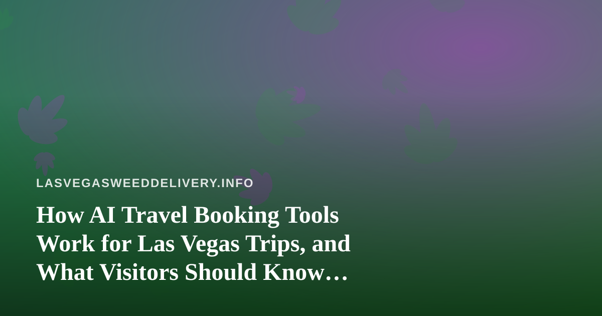 How AI Travel Booking Tools Work for Las Vegas Trips, and What Visitors Should Know About Cannabis Rules