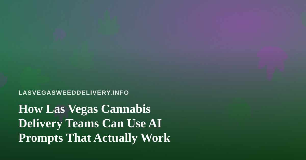 How Las Vegas Cannabis Delivery Teams Can Use AI Prompts That Actually Work