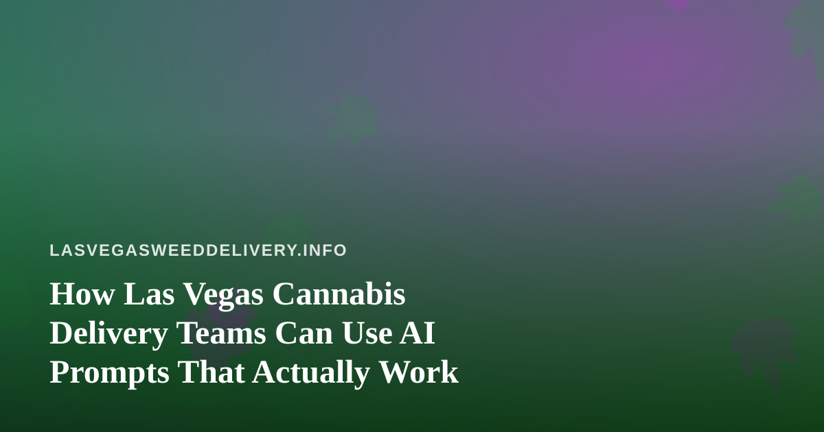 How Las Vegas Cannabis Delivery Teams Can Use AI Prompts That Actually Work