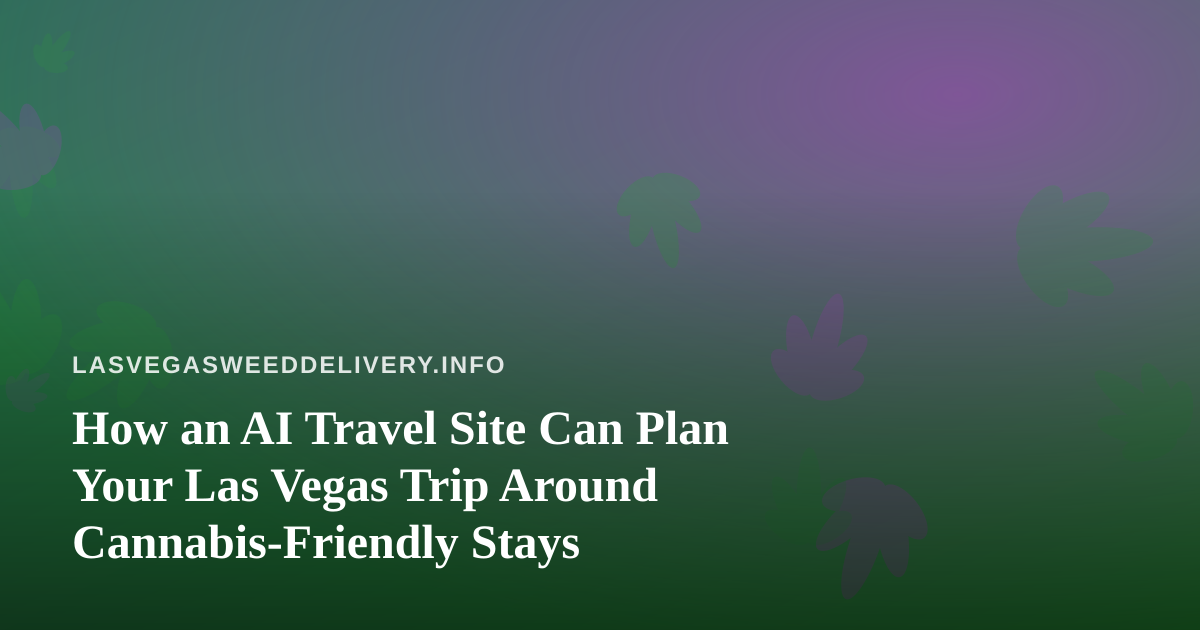 How an AI Travel Site Can Plan Your Las Vegas Trip Around Cannabis-Friendly Stays
