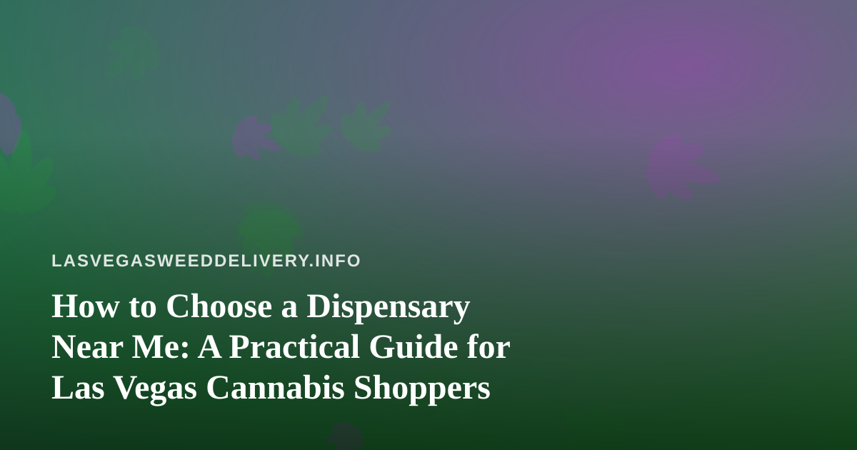 How to Choose a Dispensary Near Me: A Practical Guide for Las Vegas Cannabis Shoppers