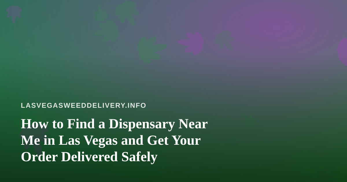 How to Find a Dispensary Near Me in Las Vegas and Get Your Order Delivered Safely