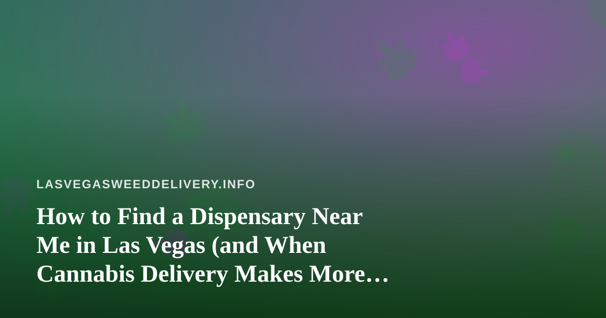 How to Find a Dispensary Near Me in Las Vegas (and When Cannabis Delivery Makes More Sense)