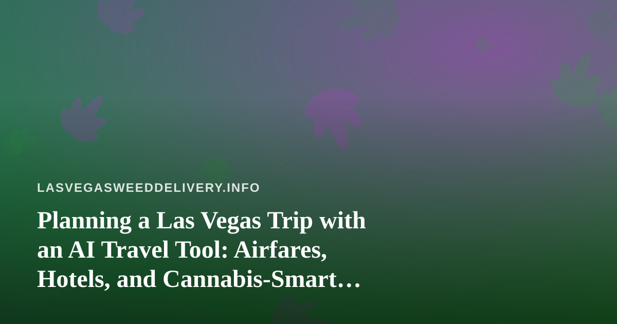 Planning a Las Vegas Trip with an AI Travel Tool: Airfares, Hotels, and Cannabis-Smart Logistics