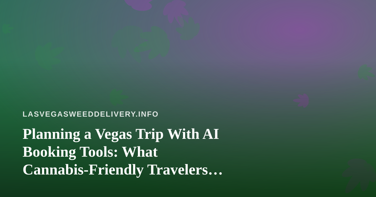 Planning a Vegas Trip With AI Booking Tools: What Cannabis-Friendly Travelers Should Know