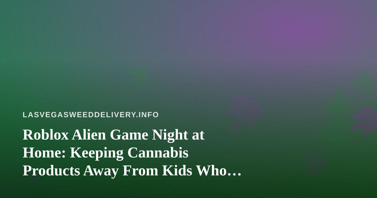 Roblox Alien Game Night at Home: Keeping Cannabis Products Away From Kids Who Share Your Devices