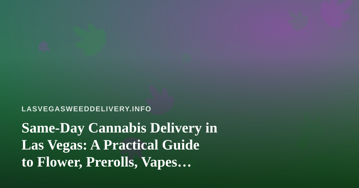 Same-Day Cannabis Delivery in Las Vegas: A Practical Guide to Flower, Prerolls, Vapes, Edibles and Concentrates