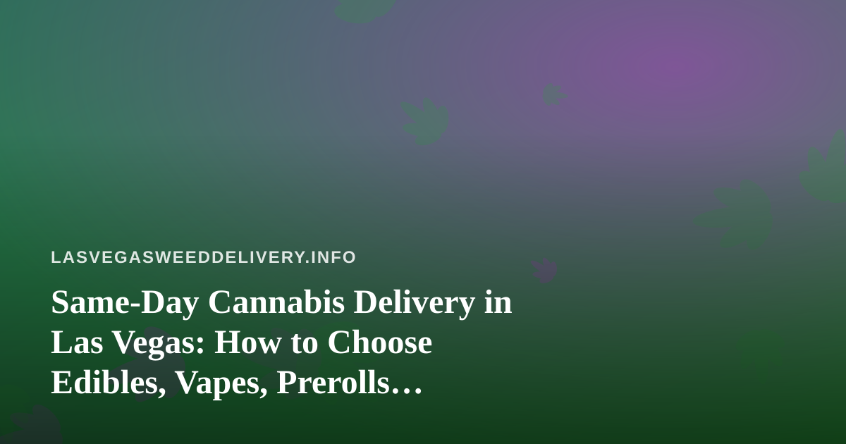 Same-Day Cannabis Delivery in Las Vegas: How to Choose Edibles, Vapes, Prerolls, Flower, and Concentrates