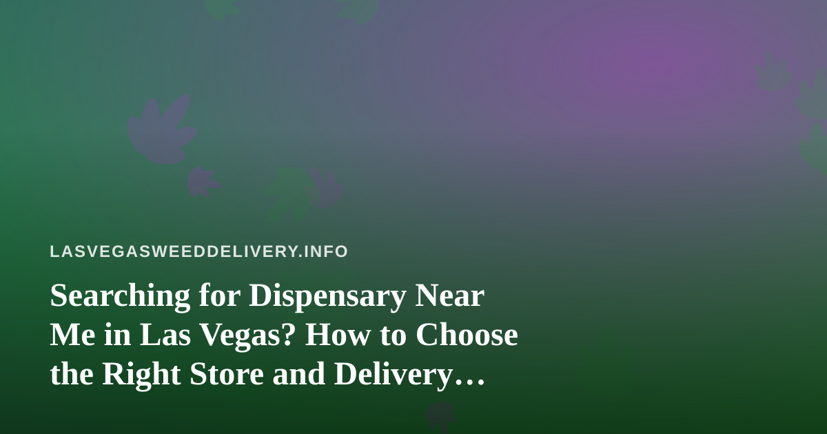 Searching for Dispensary Near Me in Las Vegas? How to Choose the Right Store and Delivery Option