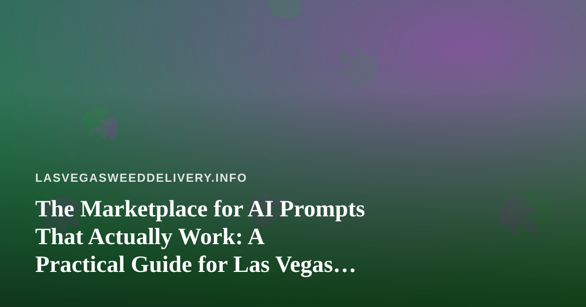 The Marketplace for AI Prompts That Actually Work: A Practical Guide for Las Vegas Cannabis Delivery Teams