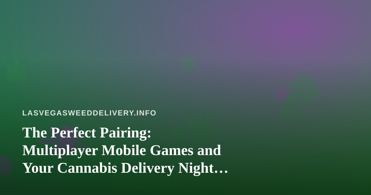 The Perfect Pairing: Multiplayer Mobile Games and Your Cannabis Delivery Night In