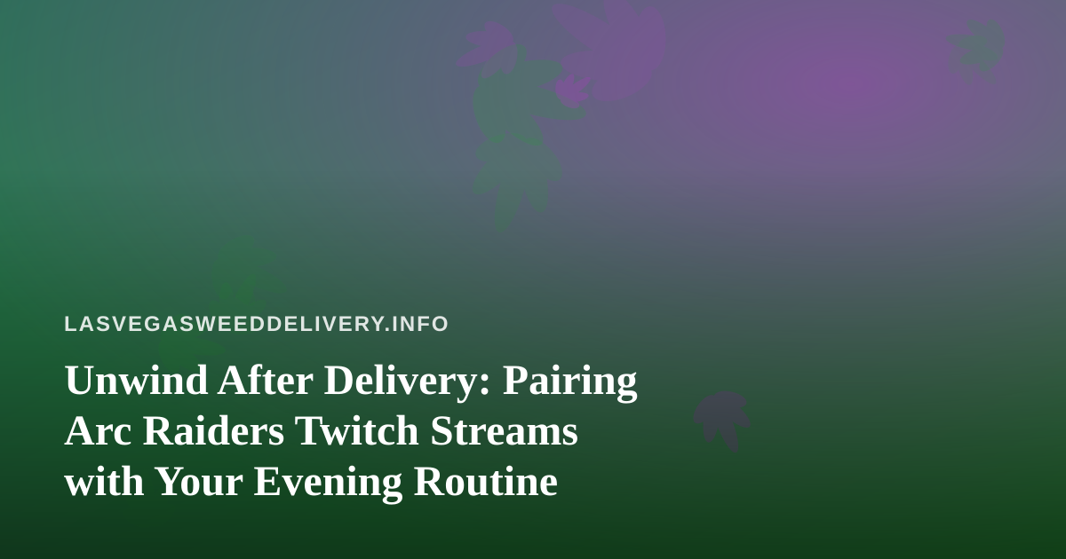Unwind After Delivery: Pairing Arc Raiders Twitch Streams with Your Evening Routine